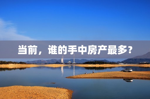 当前，谁的手中房产最多？