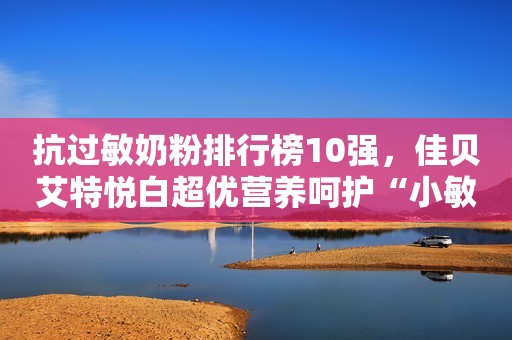 抗过敏奶粉排行榜10强，佳贝艾特悦白超优营养呵护“小敏宝”