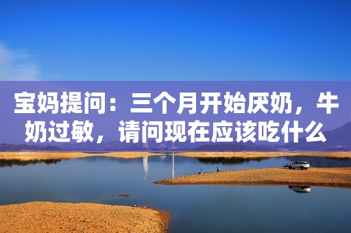 宝妈提问：三个月开始厌奶，牛奶过敏，请问现在应该吃什么奶粉？