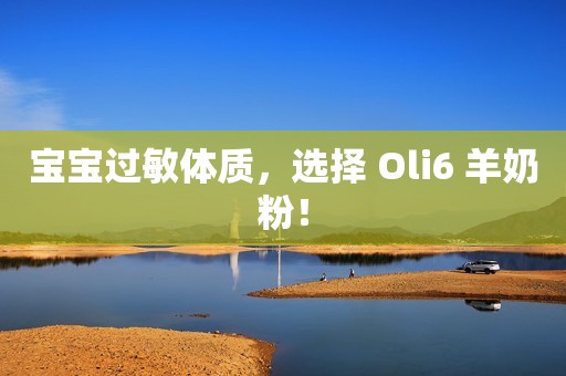 宝宝过敏体质，选择 Oli6 羊奶粉！