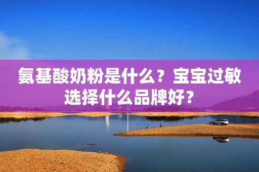 氨基酸奶粉是什么？宝宝过敏选择什么品牌好？