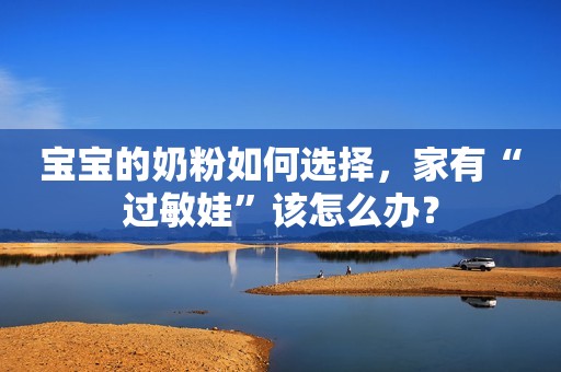 宝宝的奶粉如何选择，家有“过敏娃”该怎么办？