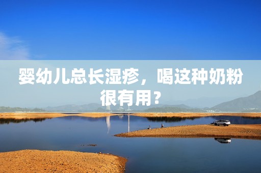 婴幼儿总长湿疹，喝这种奶粉很有用？