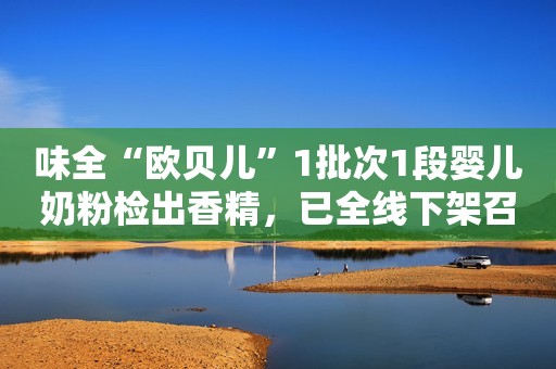 味全“欧贝儿”1批次1段婴儿奶粉检出香精，已全线下架召回