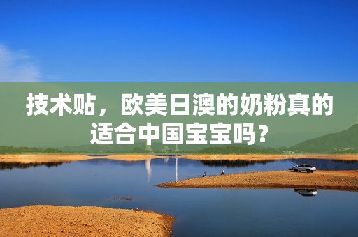技术贴，欧美日澳的奶粉真的适合中国宝宝吗？