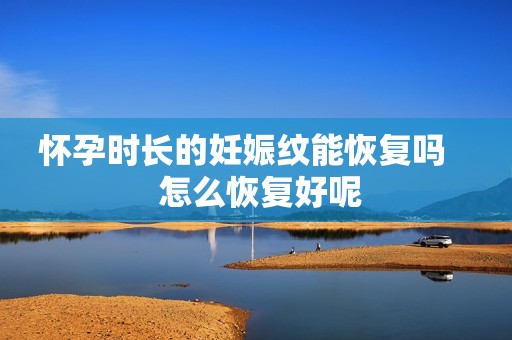 怀孕时长的妊娠纹能恢复吗    怎么恢复好呢