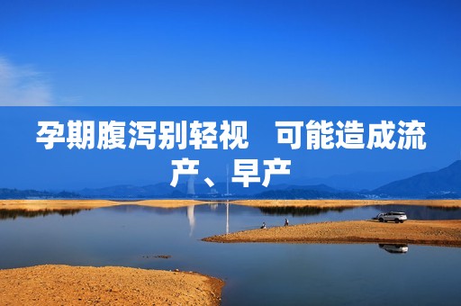 孕期腹泻别轻视   可能造成流产、早产