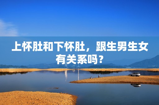 上怀肚和下怀肚，跟生男生女有关系吗？