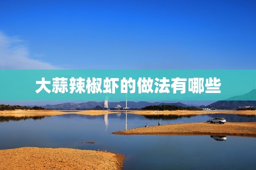 大蒜辣椒虾的做法有哪些