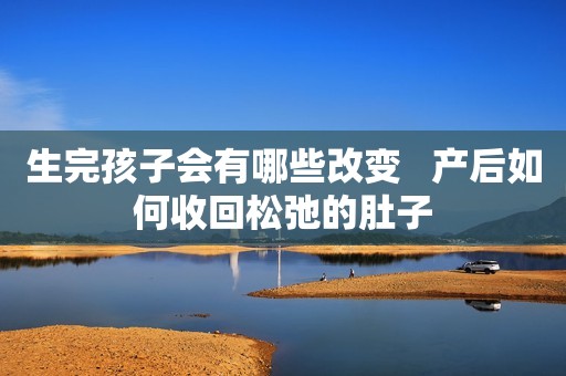 生完孩子会有哪些改变   产后如何收回松弛的肚子