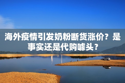 海外疫情引发奶粉断货涨价？是事实还是代购噱头？