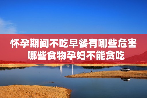 怀孕期间不吃早餐有哪些危害  哪些食物孕妇不能贪吃