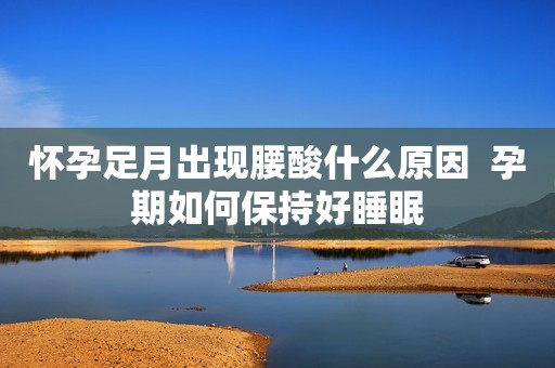 怀孕足月出现腰酸什么原因  孕期如何保持好睡眠
