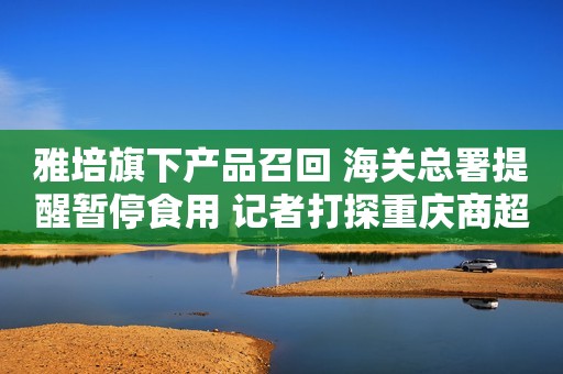 雅培旗下产品召回 海关总署提醒暂停食用 记者打探重庆商超母婴店