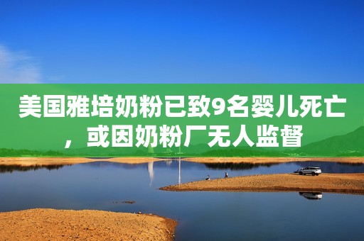 美国雅培奶粉已致9名婴儿死亡，或因奶粉厂无人监督