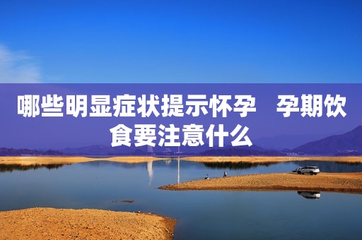 哪些明显症状提示怀孕   孕期饮食要注意什么