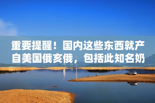 重要提醒！国内这些东西就产自美国俄亥俄，包括此知名奶粉