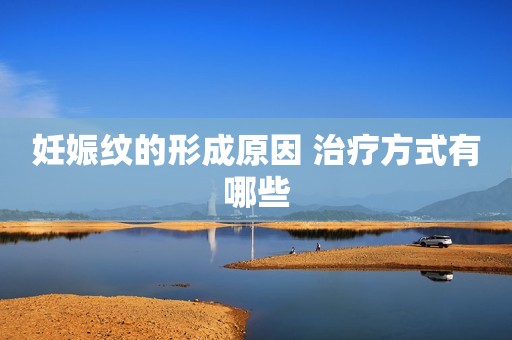 妊娠纹的形成原因 治疗方式有哪些