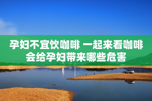 孕妇不宜饮咖啡 一起来看咖啡会给孕妇带来哪些危害