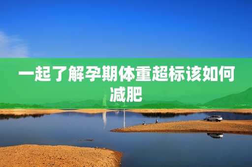 一起了解孕期体重超标该如何减肥