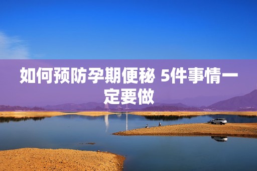 如何预防孕期便秘 5件事情一定要做