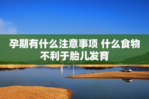 孕期有什么注意事项 什么食物不利于胎儿发育