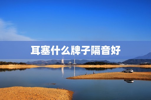 耳塞什么牌子隔音好