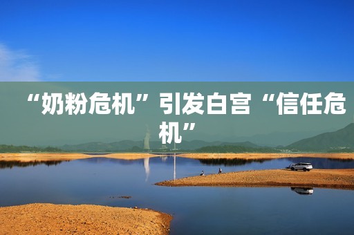 “奶粉危机”引发白宫“信任危机”