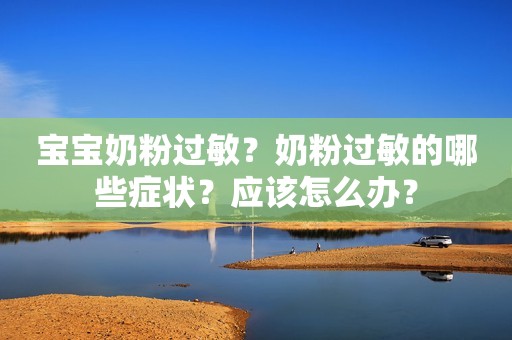 宝宝奶粉过敏？奶粉过敏的哪些症状？应该怎么办？
