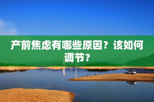 产前焦虑有哪些原因？该如何调节？