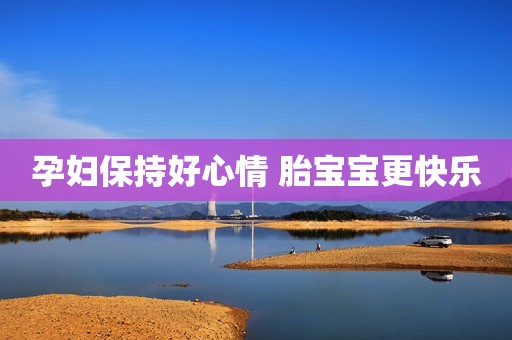 孕妇保持好心情 胎宝宝更快乐