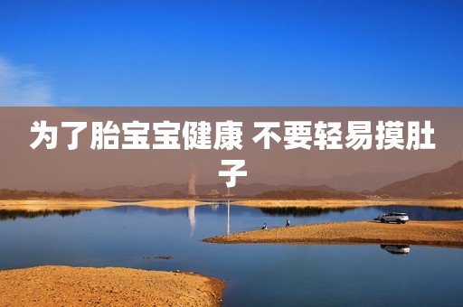 为了胎宝宝健康 不要轻易摸肚子