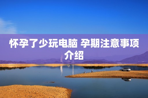 怀孕了少玩电脑 孕期注意事项介绍