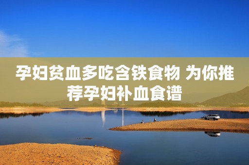 孕妇贫血多吃含铁食物 为你推荐孕妇补血食谱