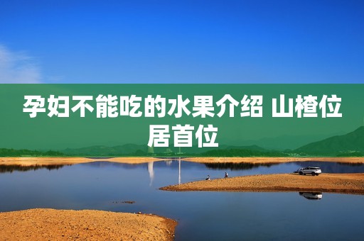 孕妇不能吃的水果介绍 山楂位居首位