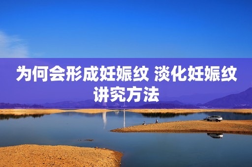 为何会形成妊娠纹 淡化妊娠纹讲究方法