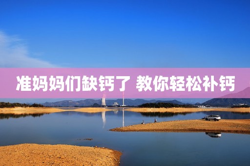 准妈妈们缺钙了 教你轻松补钙
