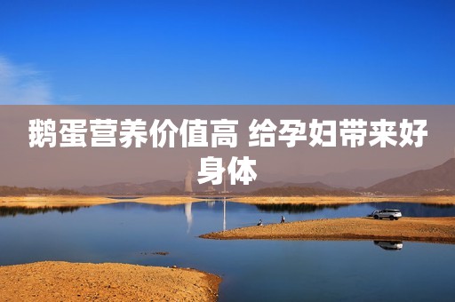 鹅蛋营养价值高 给孕妇带来好身体