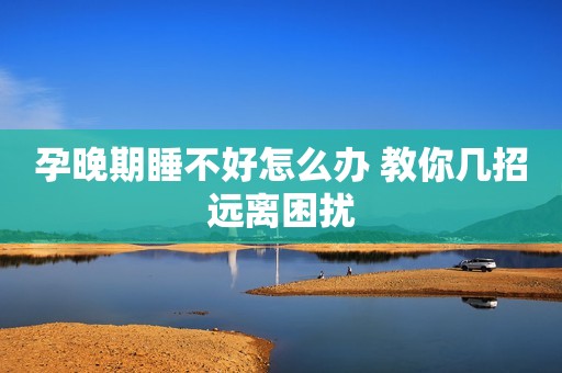 孕晚期睡不好怎么办 教你几招远离困扰