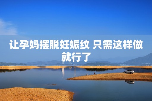 让孕妈摆脱妊娠纹 只需这样做就行了