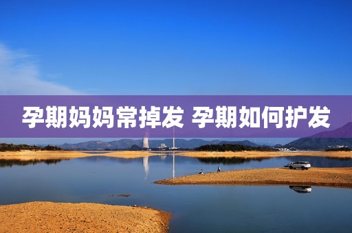 孕期妈妈常掉发 孕期如何护发
