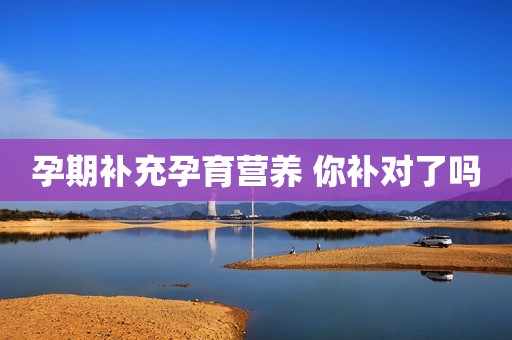 孕期补充孕育营养 你补对了吗