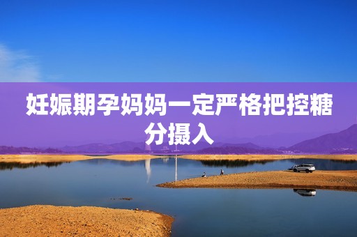 妊娠期孕妈妈一定严格把控糖分摄入