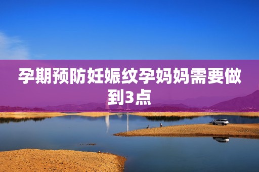 孕期预防妊娠纹孕妈妈需要做到3点