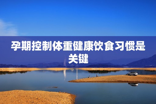 孕期控制体重健康饮食习惯是关键