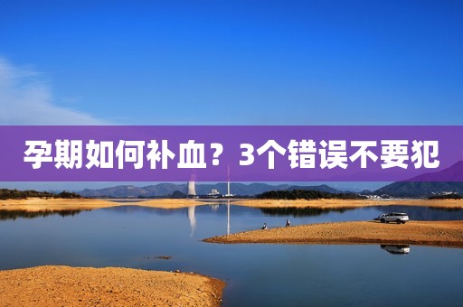 孕期如何补血？3个错误不要犯