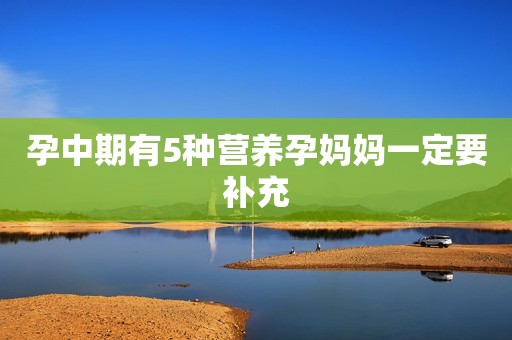 孕中期有5种营养孕妈妈一定要补充