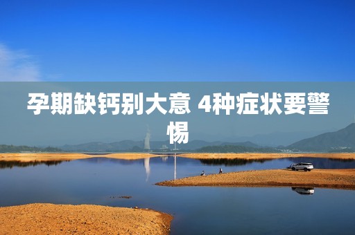 孕期缺钙别大意 4种症状要警惕