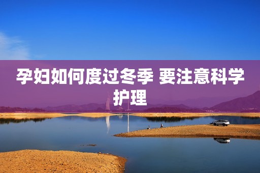 孕妇如何度过冬季 要注意科学护理