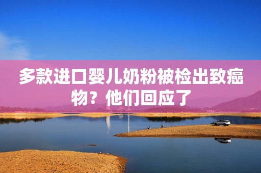 多款进口婴儿奶粉被检出致癌物？他们回应了